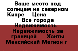 Ваше место под солнцем на северном Кипре. › Цена ­ 58 000 - Все города Недвижимость » Недвижимость за границей   . Ханты-Мансийский,Мегион г.